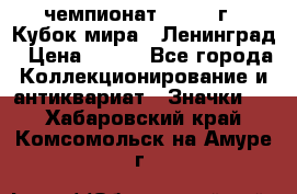 11.1) чемпионат : 1988 г - Кубок мира - Ленинград › Цена ­ 149 - Все города Коллекционирование и антиквариат » Значки   . Хабаровский край,Комсомольск-на-Амуре г.